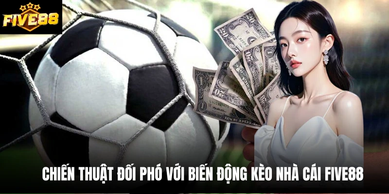 Chiến thuật đối phó với biến động kèo nhà cái Five88
