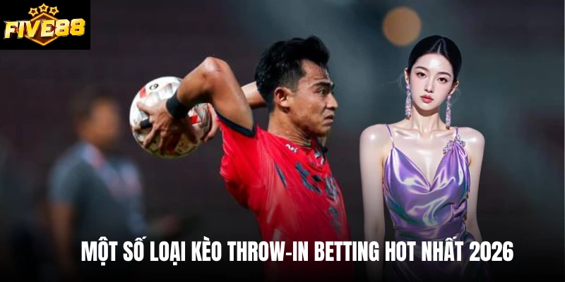  Một số loại kèo throw-in betting hot nhất 2026