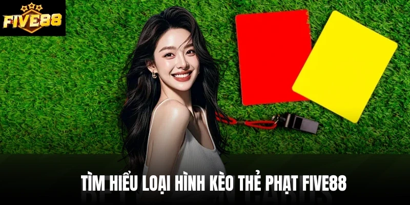 Tìm hiểu loại hình kèo thẻ phạt Five88